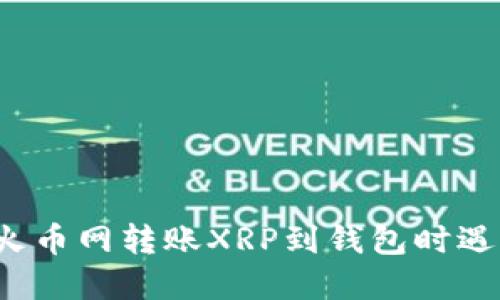 如何解决火币网转账XRP到钱包时遇到的问题？