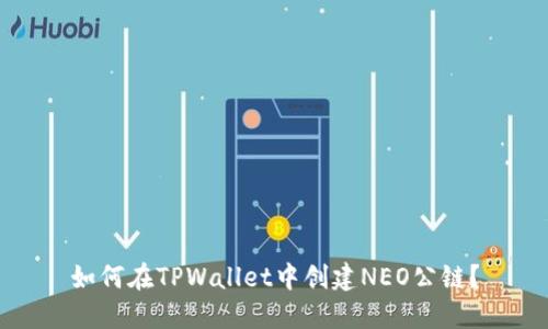 如何在TPWallet中创建NEO公链?