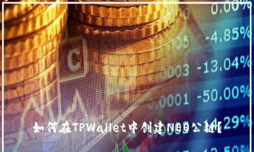 如何在TPWallet中创建NEO公链?