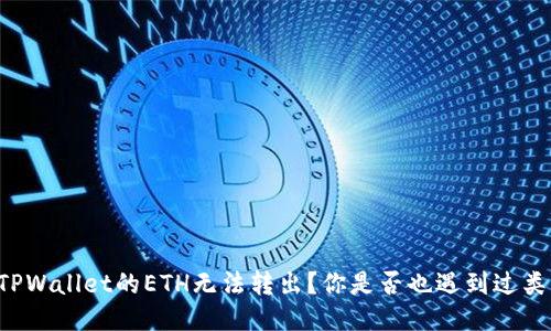 为什么TPWallet的ETH无法转出?你是否也遇到过类似问题?