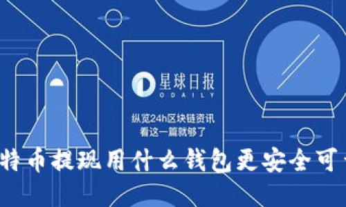 比特币提现用什么钱包更安全可靠？