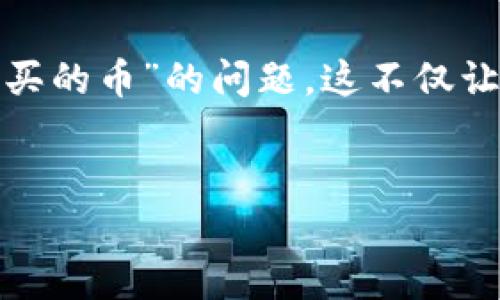 TP Wallet 是一个广受欢迎的数字货币钱包,因其安全性和用户友好性而备受追捧。然而,有些用户在使用时会遇到“找不到我买的币”的问题,这不仅让人感到困惑,还可能影响到用户的投资体验。那么,为什么会出现这样的问题呢?接下来,我们将深入探讨,帮助你找到解决方案。
为什么TP Wallet找不到我买的币?常见问题解析