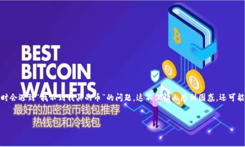 TP Wallet 是一个广受欢迎的数字货币钱包,因其安全性和用户友好性而备受追捧。然而,有些用户在使用时会遇到“找不到我买的币”的问题,这不仅让人感到困惑,还可能影响到用户的投资体验。那么,为什么会出现这样的问题呢?接下来,我们将深入探讨,帮助你找到解决方案。
为什么TP Wallet找不到我买的币?常见问题解析