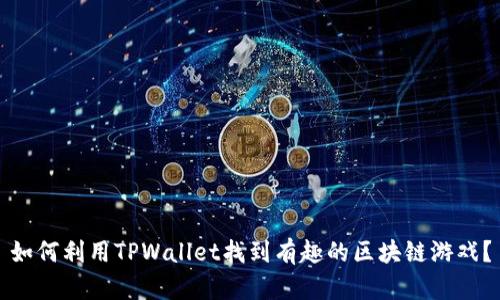如何利用TPWallet找到有趣的区块链游戏?
