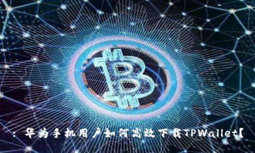 : 华为手机用户如何高效下载TPWallet?