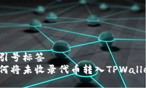 双引号标签
如何将未收录代币转入TPWallet?
