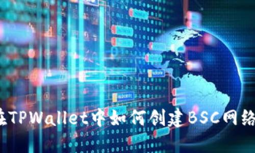 在TPWallet中如何创建BSC网络？