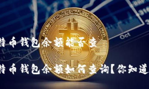 比特币钱包余额能否查
比特币钱包余额如何查询?你知道吗?
