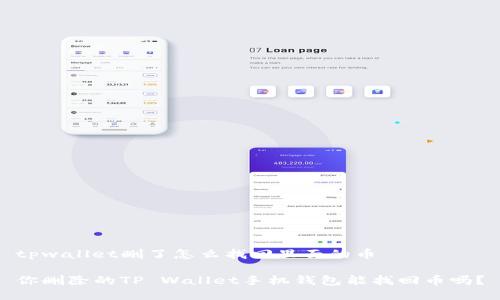 tpwallet删了怎么找回里面的币

你删除的TP Wallet手机钱包能找回币吗？