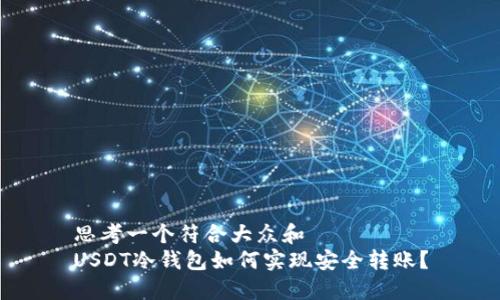思考一个符合大众和
USDT冷钱包如何实现安全转账?