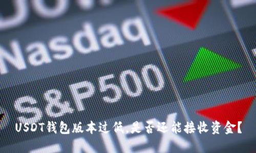 USDT钱包版本过低,是否还能接收资金?