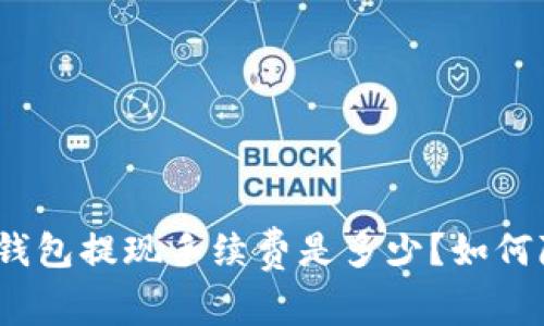 : 比特币钱包提现手续费是多少?如何降低费用?