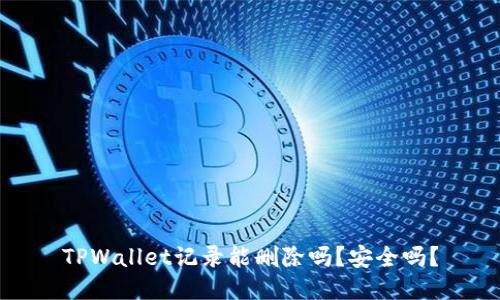 TPWallet记录能删除吗？安全吗？
