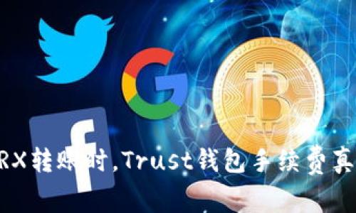 TRON TRX转账时,Trust钱包手续费真的高吗?