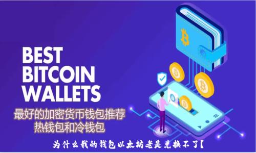 为什么我的钱包以太坊老是兑换不了?