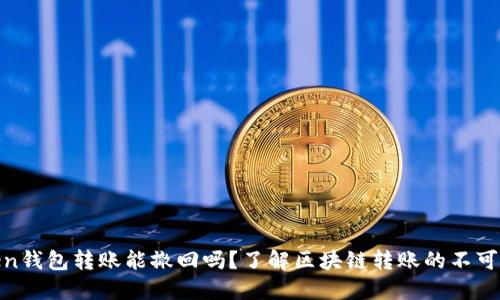 Token钱包转账能撤回吗？了解区块链转账的不可逆性