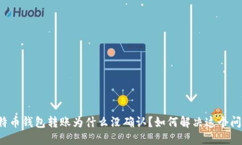 比特币钱包转账为什么没确认?如何解决这个问题?