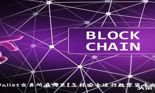 TPWallet交易所在哪里?怎样安全进行数字货币交易?