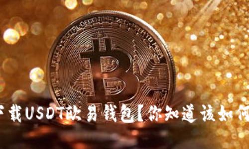 : 如何下载USDT欧易钱包?你知道该如何操作吗?