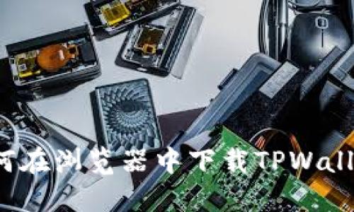 如何在浏览器中下载TPWallet？