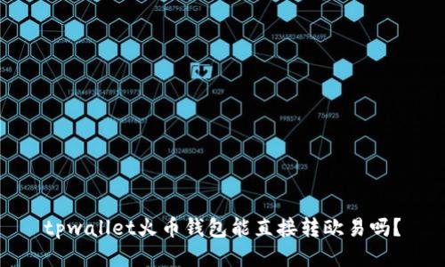 tpwallet火币钱包能直接转欧易吗?