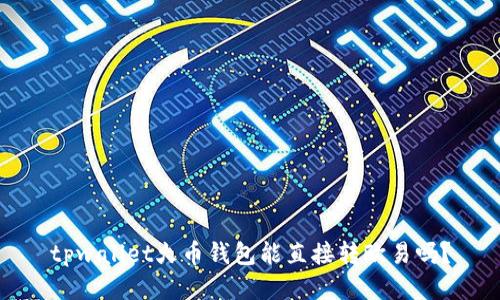 tpwallet火币钱包能直接转欧易吗?