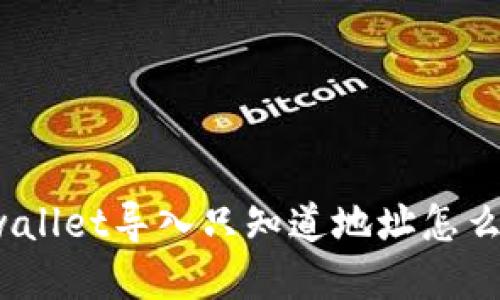 tpwallet导入只知道地址怎么办？