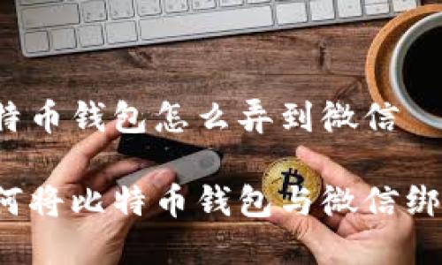 比特币钱包怎么弄到微信

如何将比特币钱包与微信绑定？
