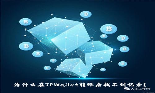  为什么在TPWallet转账后找不到记录？