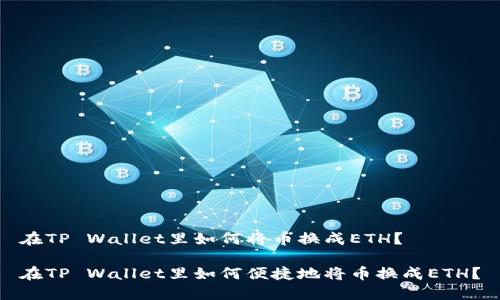 在TP Wallet里如何将币换成ETH？

在TP Wallet里如何便捷地将币换成ETH？