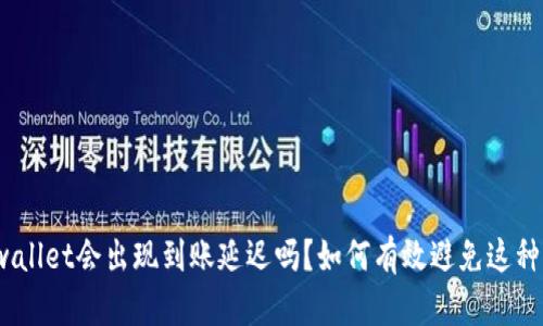 : tpwallet会出现到账延迟吗?如何有效避免这种情况?