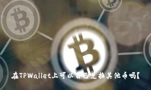 在TPWallet上可以自己兑换其他币吗？