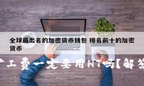 tpwallet矿工费一定要用HT吗？解答你的疑惑！