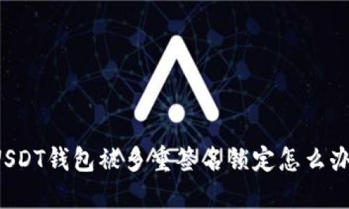 USDT钱包被多重签名锁定怎么办？