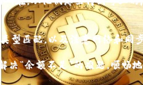 tpwallet 是一种用于数字资产管理的钱包应用，但有时在使用过程中可能会遇到“余额不足”的提示。如果你正在尝试通过 tpwallet 进行转币操作，但系统却告知你余额不足，这里有一些可能的原因和解决方案，帮助你理解问题并正确处理。

1. 检查钱包余额
第一步是确保你确实有足够的资产在你的 tpwallet 中。有些用户可能会因为对余额的误解而认为他们有足够的资金。打开你的 tpwallet 应用，仔细查看当前的资产余额，确认你要转币的金额是否在可用余额之内。

2. 考虑交易费用
在转账时，除了你要发送的资金外，区块链交易通常还需要支付一定的手续费。如果你的账户余额正好等于或接近你要转账的金额，实际上可能会因为手术费用不足而不能完成交易。务必确认你有额外的资金来支付交易费用。

3. 转账金额与余额的不匹配
有时，用户可能会使用不同的资产进行转账，例如代币和协议币。确保你转账的类型与钱包中所持有的资产类型相匹配。例如，如果你想发送以太坊（ETH），但你的钱包中只有某个代币，你将无法完成这笔交易。

4. 钱包同步问题
有时候，钱包应用可能出现同步问题，导致余额显示不准确。你可以尝试刷新钱包界面，或者完全退出并重启应用程序。有时，更新或重装应用也是一种解决方法，这样可以确保你获得最新的余额信息。

5. 网络异常或平台问题
如果你的余额确实足够，但仍然收到余额不足的提示，这可能是由于网络问题或平台的服务器出现故障。你可以试着在不同的时间重新操作，或者查看社交媒体及支持论坛，看看其他用户是否也遇到类似问题。

6. 资金未到账
在某些情况下，用户可能刚完成了充值或转账操作，但资金还没有及时到账。不同的区块链有不同的确认时间。检查你相关交易的状态，确认资金是否已经成功转入你的 tpwallet。

7. 联系客服寻求帮助
如果以上方法都不能解决你的问题，最好的办法是联系 tpwallet 的客服支持。他们通常拥有更具体的解决方案，并能帮助你快速找出问题所在。从他们那里得到专业的反馈将会是解决问题的有效途径。

总结
遇到“余额不足”的提示固然令人沮丧，但通过以上步骤，你可以逐一排查出可能的问题所在。确保余额确实充足，考虑交易手续费，确认资产类型匹配，以及注意网络和同步问题。这样，你就能顺利转账，享受数字资产带来的便利。如果依然无法解决，请及时联系 tpwallet 的客服以获取帮助。

总之，无论是新手还是老手，使用 tpwallet 时都难免遭遇各种问题。耐心和细致的检查将是你最好的朋友。希望这些信息能够帮助你顺利解决“余额不足”的难题，顺畅地进行每一次交易，让数字资产的转移过程变得更简单、更高效。如果你有任何其他疑问或需要了解更多细节，不妨继续探索或查阅相关资源！