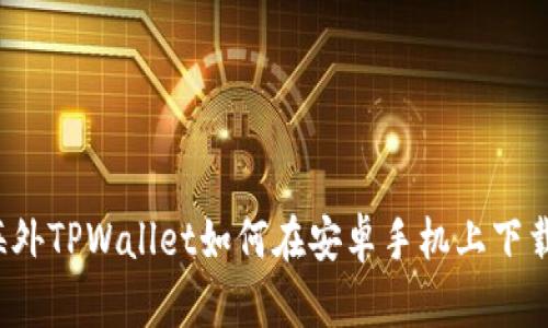海外TPWallet如何在安卓手机上下载？