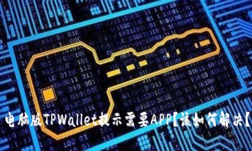 电脑版TPWallet提示需要APP？该如何解决？