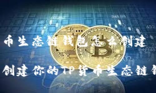 tp货币生态链钱包怎么创建

怎样创建你的TP货币生态链钱包？