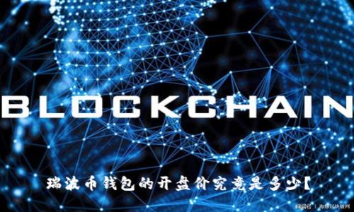 瑞波币钱包的开盘价究竟是多少？