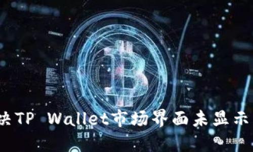如何解决TP Wallet市场界面未显示的问题？