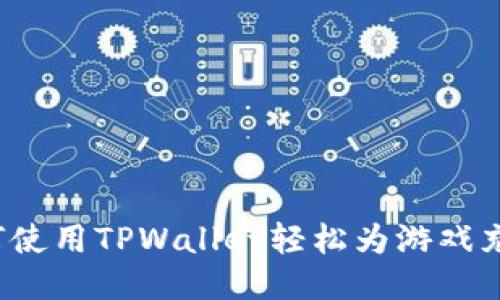 如何使用TPWallet轻松为游戏充值？