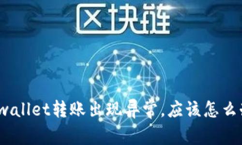 tpwallet转账出现异常，应该怎么办？