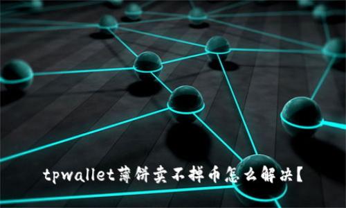 tpwallet薄饼卖不掉币怎么解决？