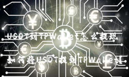 USDT到TPWallet怎么提现

如何将USDT提到TPWallet？