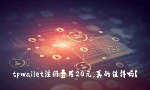 tpwallet注册费用20元，真的值得吗？