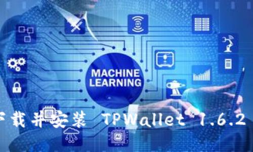 如何下载并安装 TPWallet 1.6.2 版本？