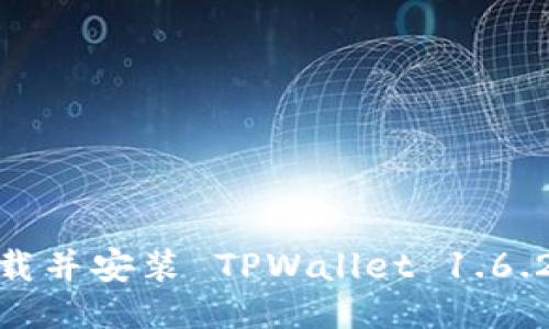 如何下载并安装 TPWallet 1.6.2 版本？