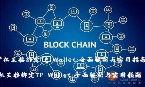 u矿机直接绑定TP Wallet：全面解析与实用指南/u

矿机直接绑定TP Wallet：全面解析与实用指南