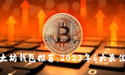 : 以太坊钱包推荐：2023年6大最佳选项