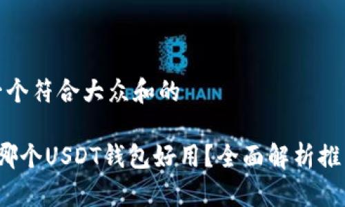思考一个符合大众和的

 国内哪个USDT钱包好用？全面解析推荐汇总